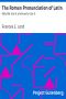 [Gutenberg 7528] • The Roman Pronunciation of Latin: Why We Use It and How to Use It